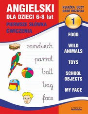 Angielski dla dzieci 1. Pierwsze swka. wiczenia. 6-8 lat. Food. Wild animals. Toys. School objects. My face