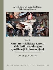 Architektura i infrastruktura Wielkiego Resetu. Tom III. Korelaty Wielkiego Resetu i skadniki regulacyjne cywilizacji informacyjnej