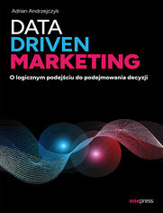 Data driven marketing. O logicznym podejciu do podejmowania decyzji