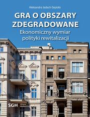 Gra o obszary zdegradowane. Ekonomiczny wymiar polityki rewitalizacji