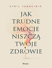 Jak trudne emocje niszcz twoje zdrowie