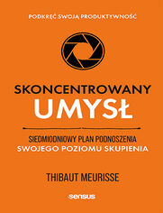 Skoncentrowany umys. Siedmiodniowy plan podnoszenia swojego poziomu skupienia. Podkr swoj produktywno