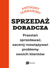 Sprzeda doradcza. Przesta sprzedawa, zacznij rozwizywa problemy swoich klientw