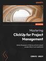 Mastering Project Management with ClickUp for Work and Home Life Balance. A step-by-step implementation and optimization guide to unlocking the power of ClickUp and AI