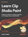 Learn Clip Studio Paint. A beginner's guide to creating compelling art in manga, comics, and animation - Fourth Edition