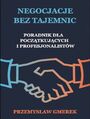 Negocjacje bez tajemnic: Poradnik dla pocztkujcych  i profesjonalistw