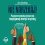 Nie narzekaj! Pozytywne sposoby pozbycia si negatywnej energii w pracy