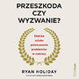 Przeszkoda czy wyzwanie? Stoicka sztuka przekuwania problemw w sukcesy