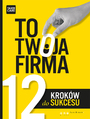 TO TWOJA FIRMA. 12 KROKW DO SUKCESU